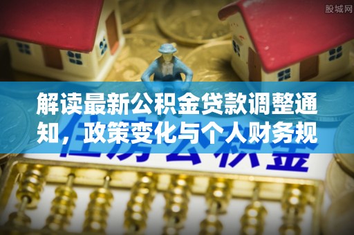 井研解读最新公积金贷款调整通知，政策变化与个人财务规划