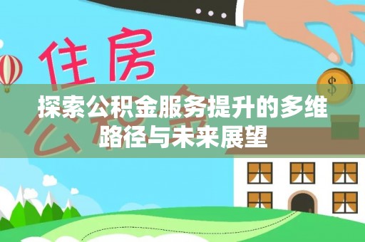 井研探索公积金服务提升的多维路径与未来展望