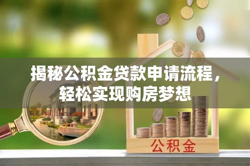 井研揭秘公积金贷款申请流程，轻松实现购房梦想