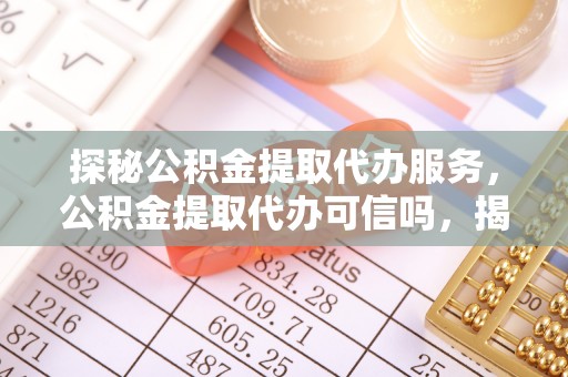 井研探秘公积金提取代办服务，公积金提取代办可信吗，揭秘真相与选择指南
