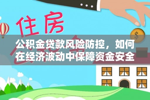 井研公积金贷款风险防控，如何在经济波动中保障资金安全