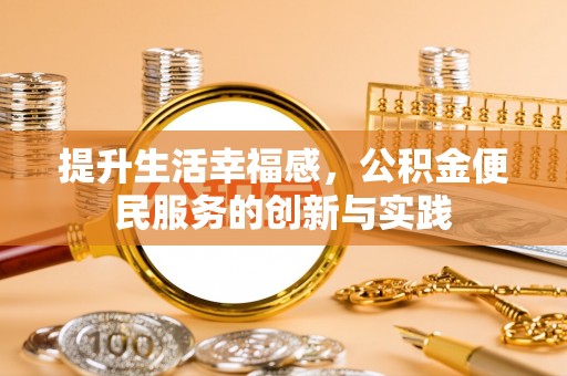 井研提升生活幸福感，公积金便民服务的创新与实践