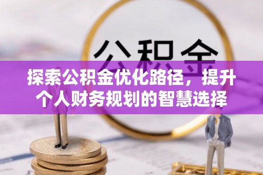 井研探索公积金优化路径，提升个人财务规划的智慧选择