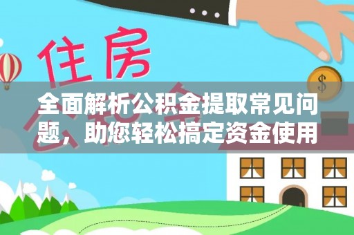 井研全面解析公积金提取常见问题，助您轻松搞定资金使用
