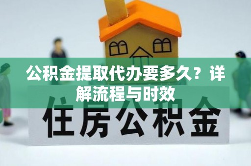 井研公积金提取代办要多久？详解流程与时效