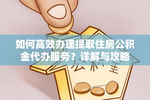 井研如何高效办理提取住房公积金代办服务？详解与攻略
