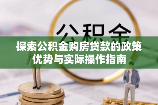 井研探索公积金购房贷款的政策优势与实际操作指南
