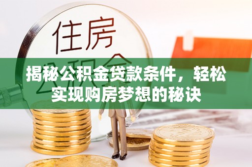 井研揭秘公积金贷款条件，轻松实现购房梦想的秘诀