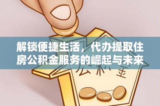 井研解锁便捷生活，代办提取住房公积金服务的崛起与未来