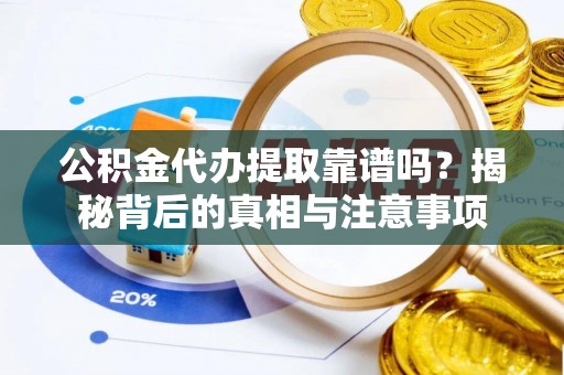 井研公积金代办提取靠谱吗？揭秘背后的真相与注意事项