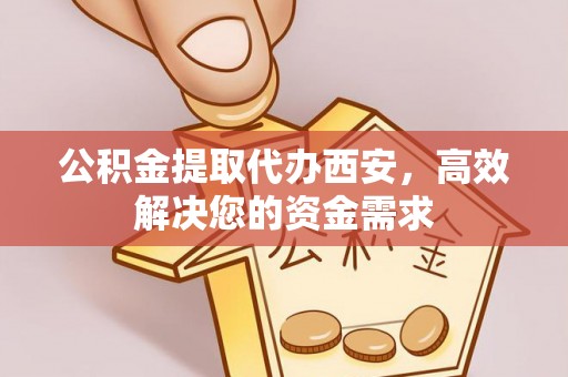 井研公积金提取代办西安，高效解决您的资金需求