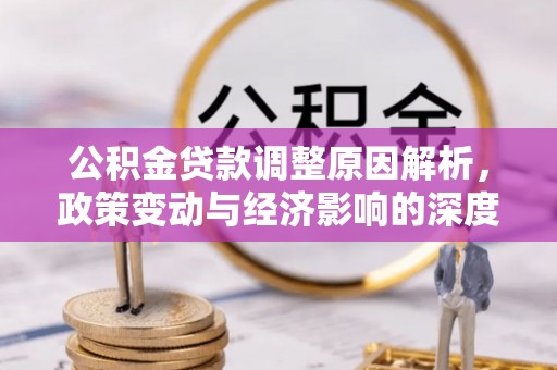 井研公积金贷款调整原因解析，政策变动与经济影响的深度探讨