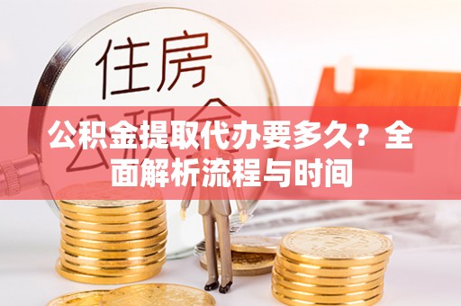 井研公积金提取代办要多久？全面解析流程与时间
