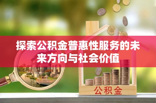 井研探索公积金普惠性服务的未来方向与社会价值