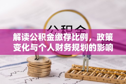井研解读公积金缴存比例，政策变化与个人财务规划的影响