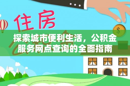 井研探索城市便利生活，公积金服务网点查询的全面指南