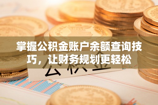 井研掌握公积金账户余额查询技巧，让财务规划更轻松
