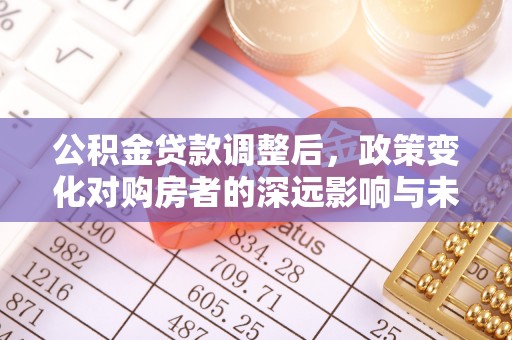 井研公积金贷款调整后，政策变化对购房者的深远影响与未来趋势分析