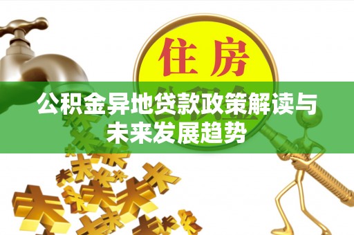 井研公积金异地贷款政策解读与未来发展趋势