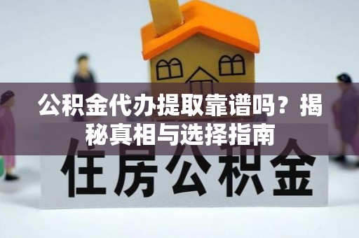 井研公积金代办提取靠谱吗？揭秘真相与选择指南