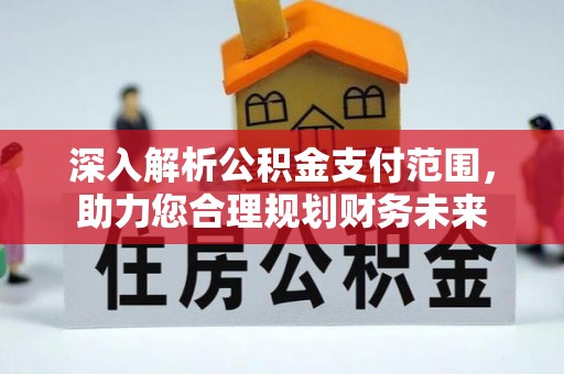 井研深入解析公积金支付范围，助力您合理规划财务未来
