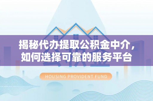 井研揭秘代办提取公积金中介，如何选择可靠的服务平台