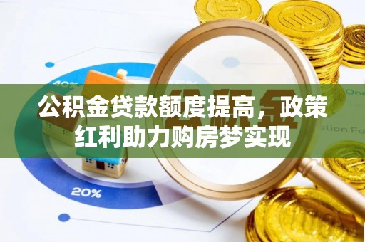 井研公积金贷款额度提高，政策红利助力购房梦实现