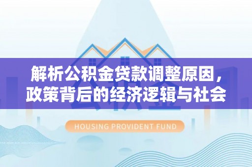 井研解析公积金贷款调整原因，政策背后的经济逻辑与社会影响