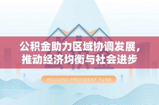 井研公积金助力区域协调发展，推动经济均衡与社会进步