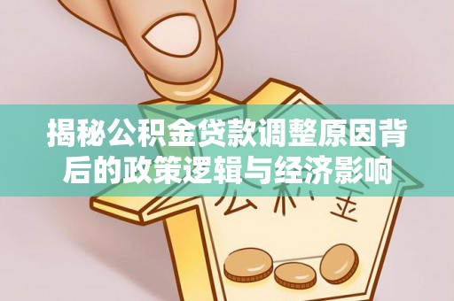 井研揭秘公积金贷款调整原因背后的政策逻辑与经济影响