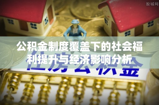 井研公积金制度覆盖下的社会福利提升与经济影响分析