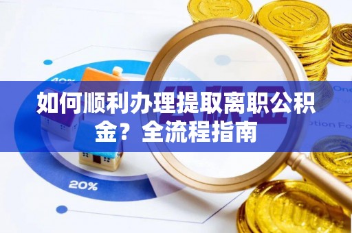 井研如何顺利办理提取离职公积金？全流程指南