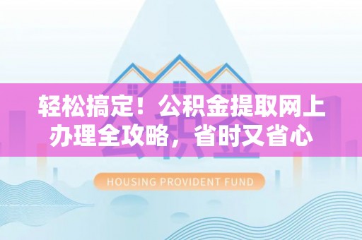 井研轻松搞定！公积金提取网上办理全攻略，省时又省心