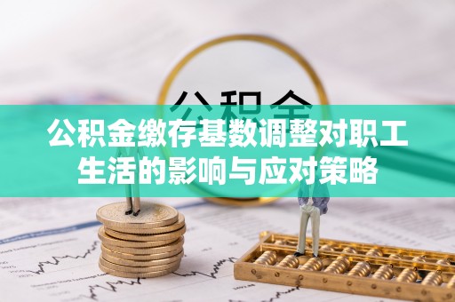 井研公积金缴存基数调整对职工生活的影响与应对策略