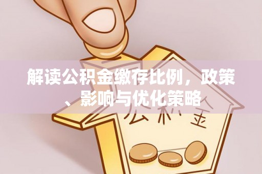 井研解读公积金缴存比例，政策、影响与优化策略