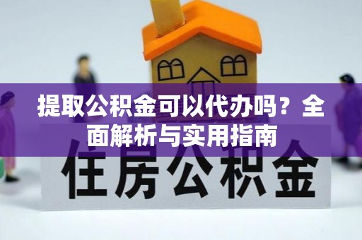 井研提取公积金可以代办吗？全面解析与实用指南