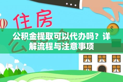 井研公积金提取可以代办吗？详解流程与注意事项
