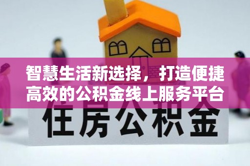井研智慧生活新选择，打造便捷高效的公积金线上服务平台