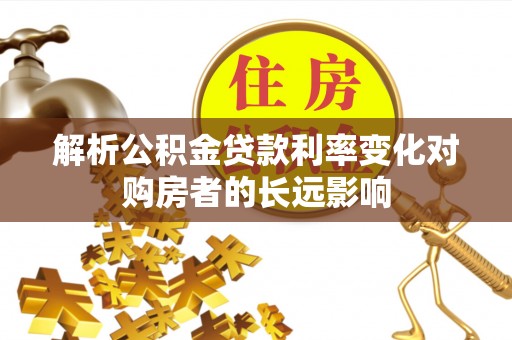 井研解析公积金贷款利率变化对购房者的长远影响