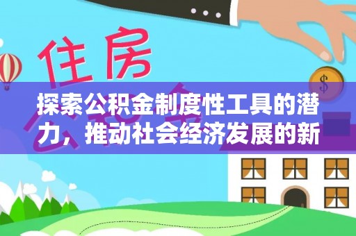 井研探索公积金制度性工具的潜力，推动社会经济发展的新引擎
