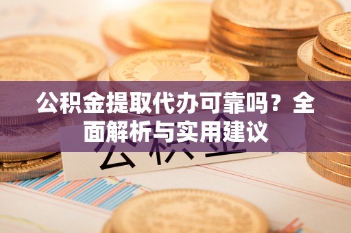 井研公积金提取代办可靠吗？全面解析与实用建议