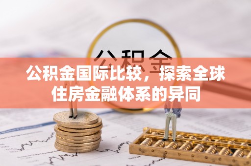 井研公积金国际比较，探索全球住房金融体系的异同