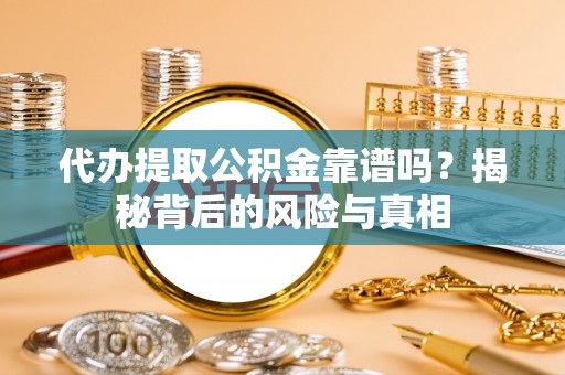 井研代办提取公积金靠谱吗？揭秘背后的风险与真相