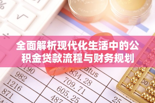 井研全面解析现代化生活中的公积金贷款流程与财务规划
