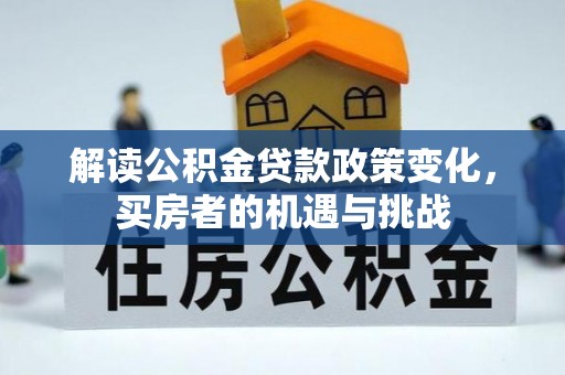 井研解读公积金贷款政策变化，买房者的机遇与挑战