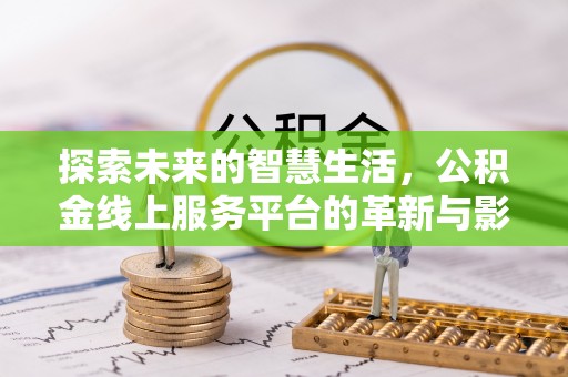 井研探索未来的智慧生活，公积金线上服务平台的革新与影响