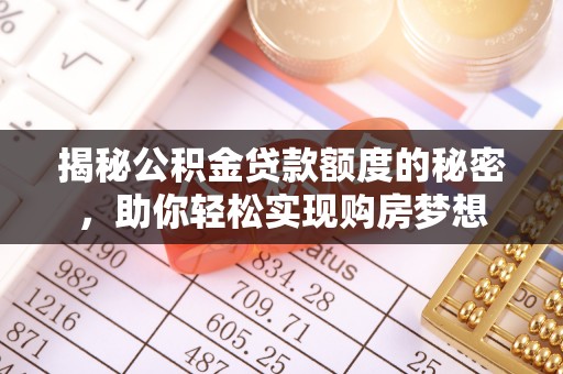 井研揭秘公积金贷款额度的秘密，助你轻松实现购房梦想