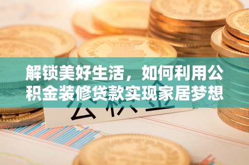 井研解锁美好生活，如何利用公积金装修贷款实现家居梦想