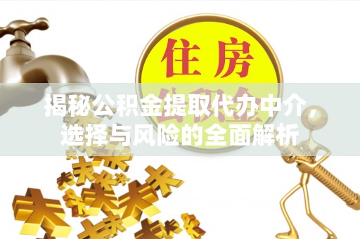 井研揭秘公积金提取代办中介，选择与风险的全面解析