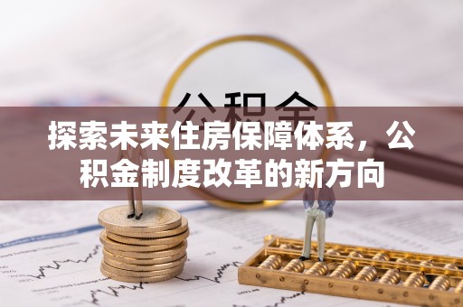 井研探索未来住房保障体系，公积金制度改革的新方向